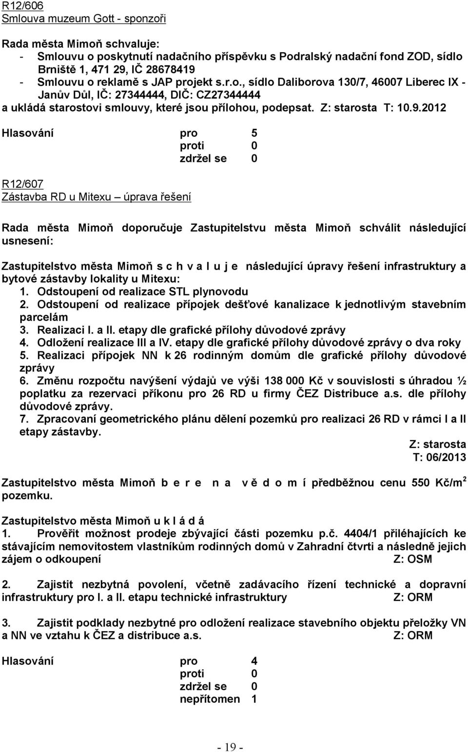 2012 R12/607 Zástavba RD u Mitexu úprava řešení Rada města Mimoň doporučuje Zastupitelstvu města Mimoň schválit následující usnesení: Zastupitelstvo města Mimoň s c h v a l u j e následující úpravy