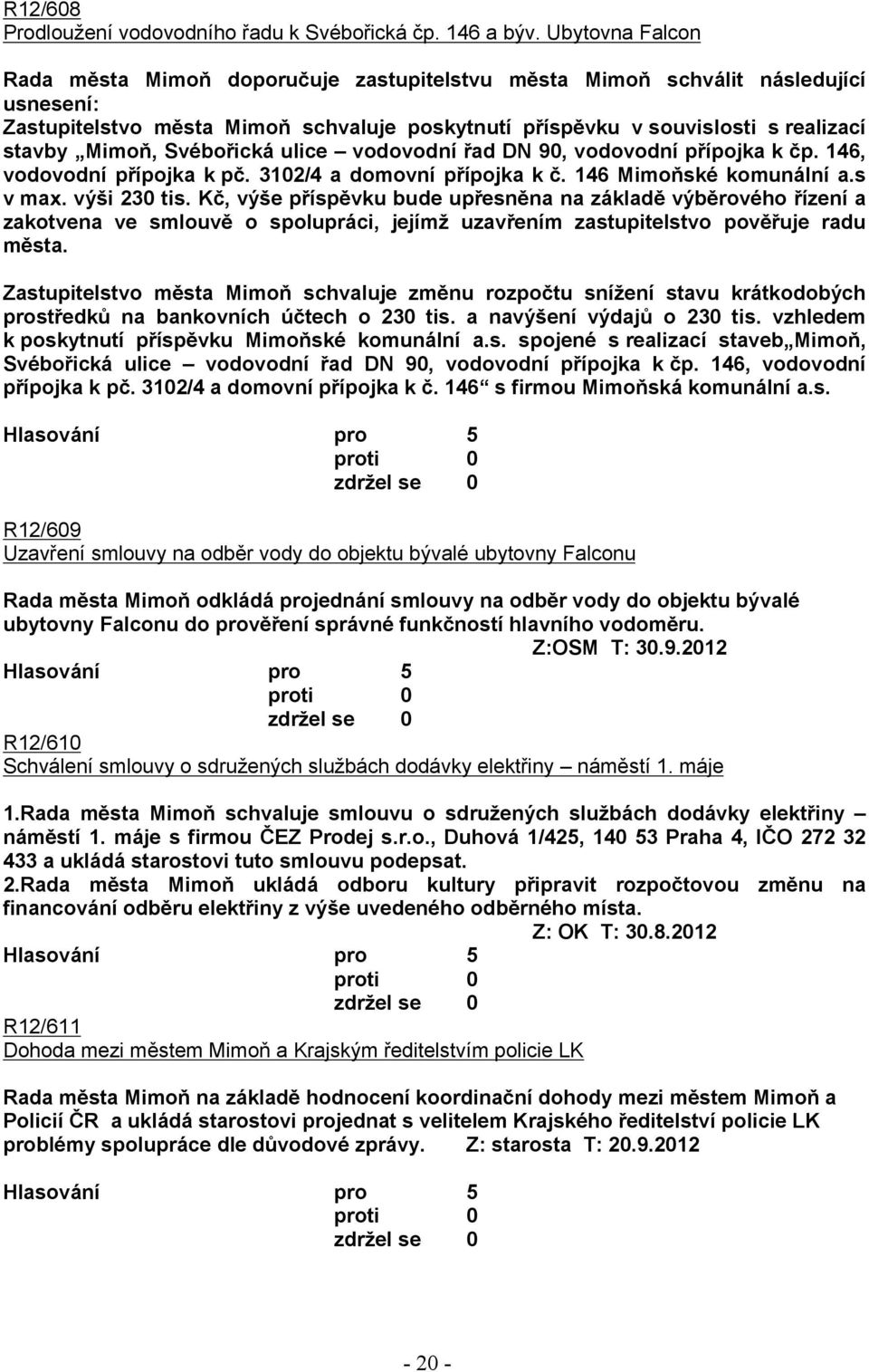 Svébořická ulice vodovodní řad DN 90, vodovodní přípojka k čp. 146, vodovodní přípojka k pč. 3102/4 a domovní přípojka k č. 146 Mimoňské komunální a.s v max. výši 230 tis.