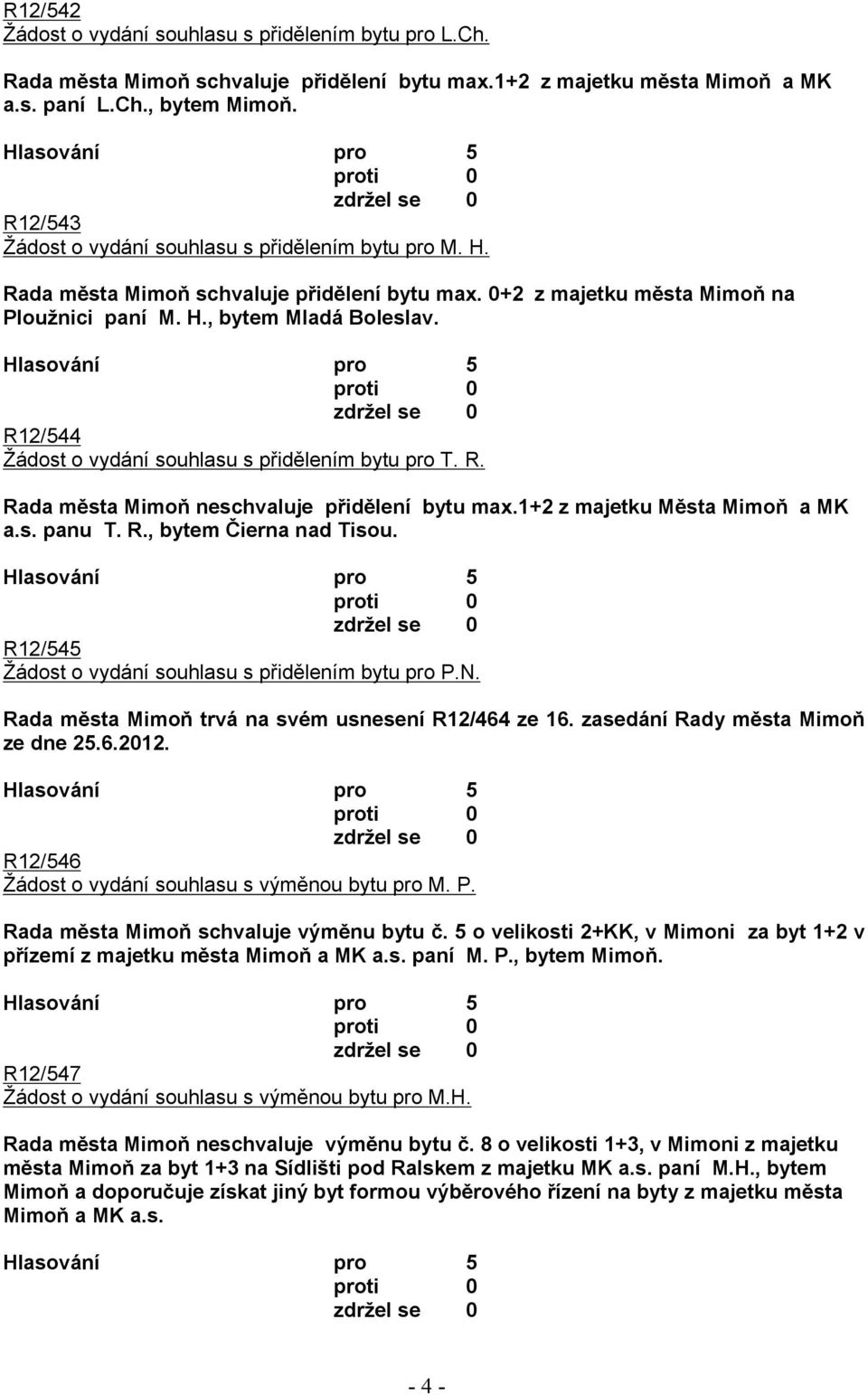 R12/544 Žádost o vydání souhlasu s přidělením bytu pro T. R. Rada města Mimoň neschvaluje přidělení bytu max.1+2 z majetku Města Mimoň a MK a.s. panu T. R., bytem Čierna nad Tisou.