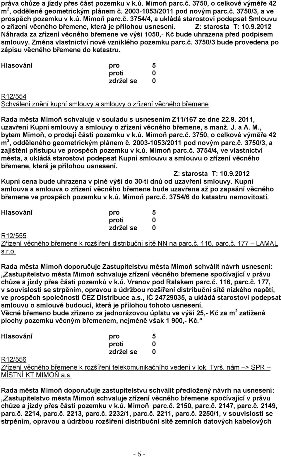 R12/554 Schválení znění kupní smlouvy a smlouvy o zřízení věcného břemene Rada města Mimoň schvaluje v souladu s usnesením Z11/167 ze dne 22.9.