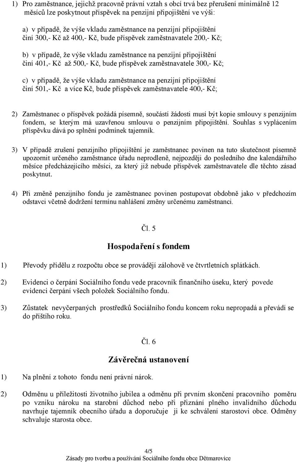 zaměstnavatele 300,- Kč; c) v případě, že výše vkladu zaměstnance na penzijní připojištění činí 501,- Kč a více Kč, bude příspěvek zaměstnavatele 400,- Kč; 2) Zaměstnanec o příspěvek požádá písemně,