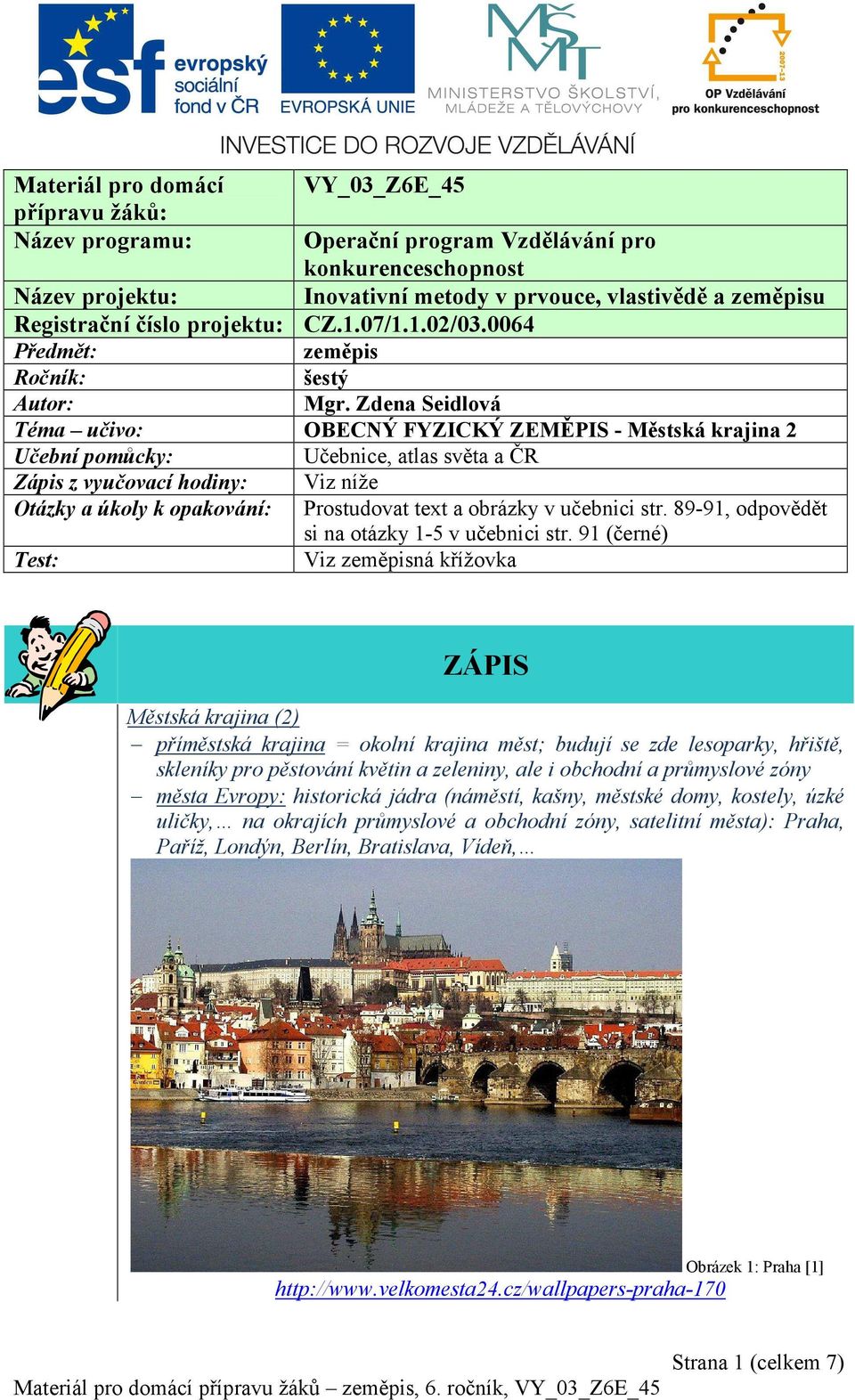 Zdena Seidlová Téma učivo: OBECNÝ FYZICKÝ ZEMĚPIS - Městská krajina 2 Učební pomůcky: Učebnice, atlas světa a ČR Zápis z vyučovací hodiny: Viz níže Otázky a úkoly k opakování: Prostudovat text a