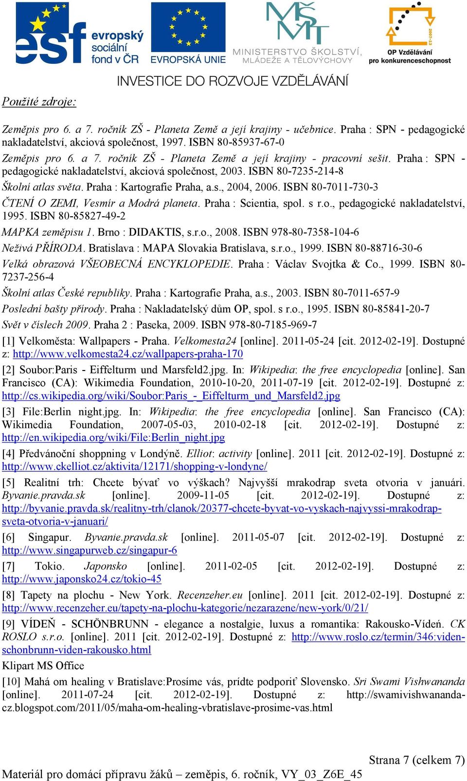 ISBN 80-7011-730-3 ČTENÍ O ZEMI, Vesmír a Modrá planeta. Praha : Scientia, spol. s r.o., pedagogické nakladatelství, 1995. ISBN 80-85827-49-2 MAPKA zeměpisu 1. Brno : DIDAKTIS, s.r.o., 2008.