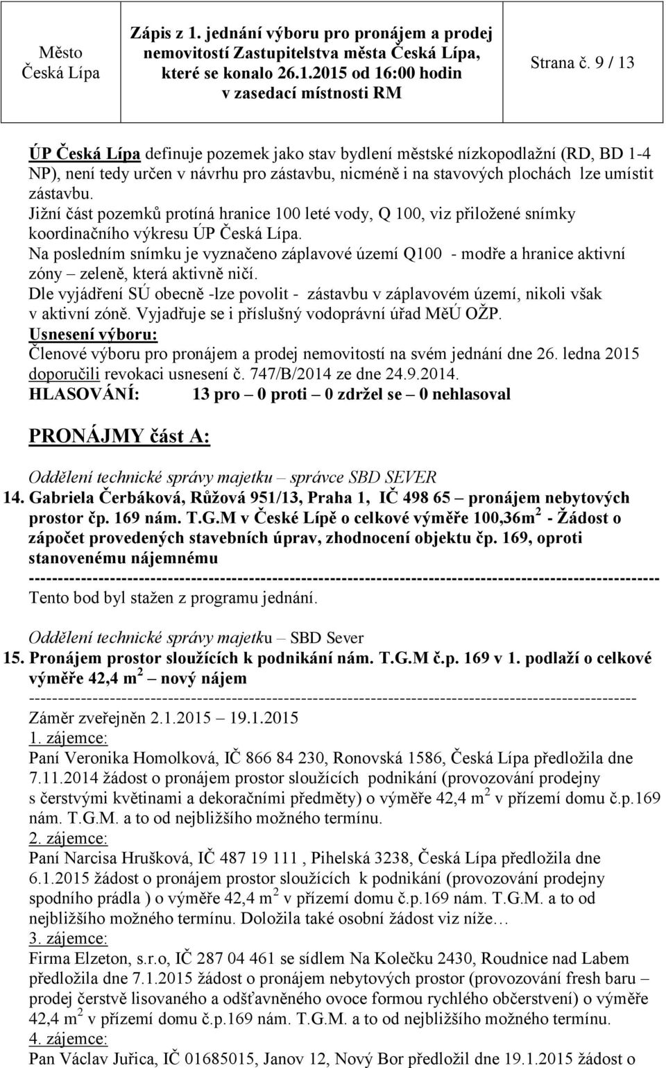 Jižní část pozemků protíná hranice 100 leté vody, Q 100, viz přiložené snímky koordinačního výkresu ÚP.