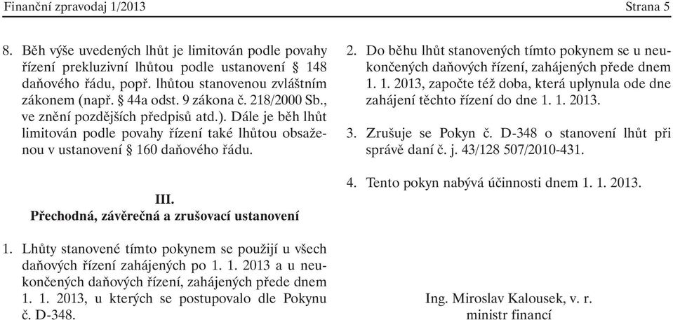 Přechodná, závěrečná a zrušovací ustanovení 1. Lhůty stanovené tímto pokynem se použijí u všech daňových řízení zahájených po 1. 1. 2013 a u neukončených daňových řízení, zahájených přede dnem 1. 1. 2013, u kterých se postupovalo dle Pokynu č.