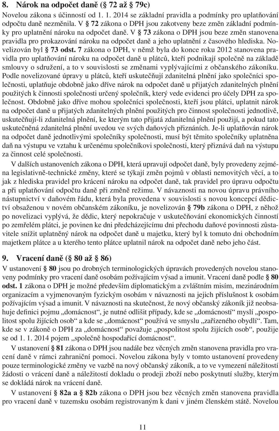 V 73 zákona o DPH jsou beze změn stanovena pravidla pro prokazování nároku na odpočet daně a jeho uplatnění z časového hlediska. Novelizován byl 73 odst.