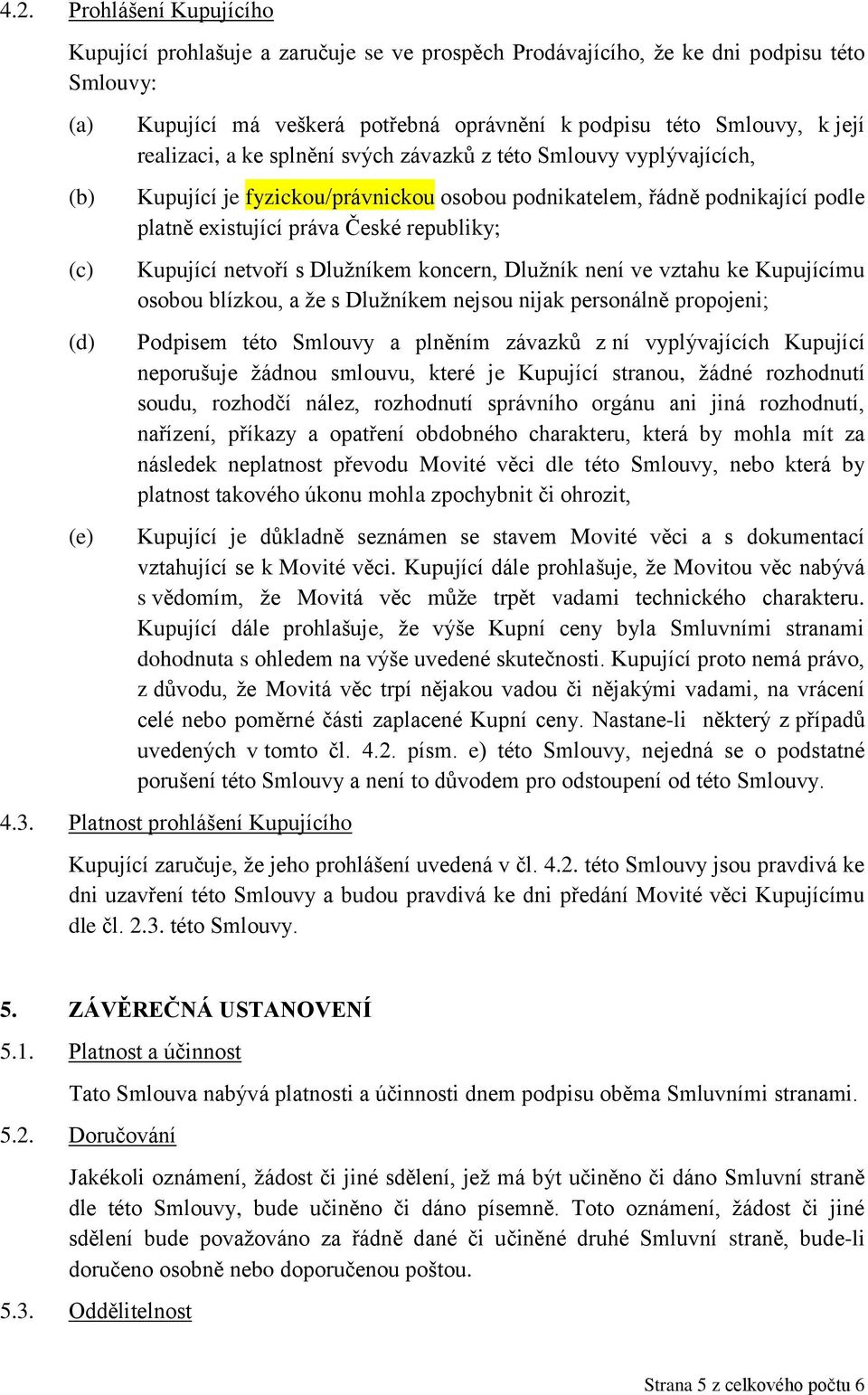 republiky; Kupující netvoří s Dlužníkem koncern, Dlužník není ve vztahu ke Kupujícímu osobou blízkou, a že s Dlužníkem nejsou nijak personálně propojeni; Podpisem této Smlouvy a plněním závazků z ní