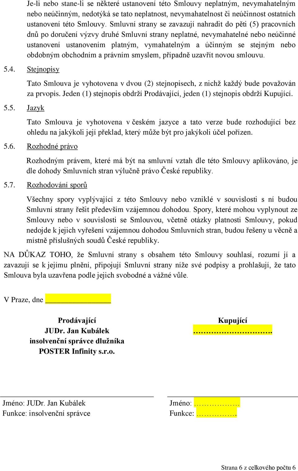 stejným nebo obdobným obchodním a právním smyslem, případně uzavřít novou smlouvu. 5.4. Stejnopisy 5.5. Jazyk Tato Smlouva je vyhotovena v dvou (2) stejnopisech, z nichž každý bude považován za prvopis.