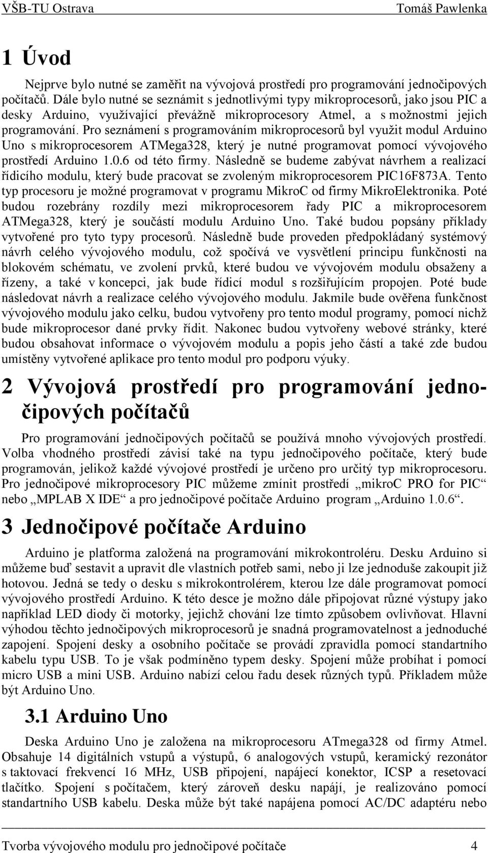 Pro seznámení s programováním mikroprocesorů byl využit modul Arduino Uno s mikroprocesorem ATMega328, který je nutné programovat pomocí vývojového prostředí Arduino 1.0.6 od této firmy.