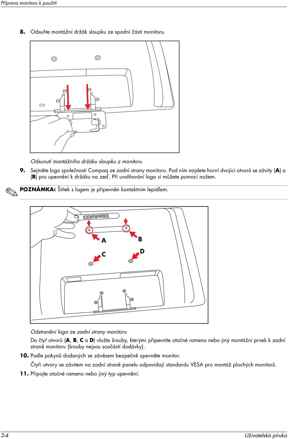 A C B D Odstranění loga ze zadní strany monitoru Do čtyř otvorů (A, B, C a D) vložte šrouby, kterými připevníte otočné rameno nebo jiný montážní prvek k zadní straně monitoru (šrouby nejsou součástí