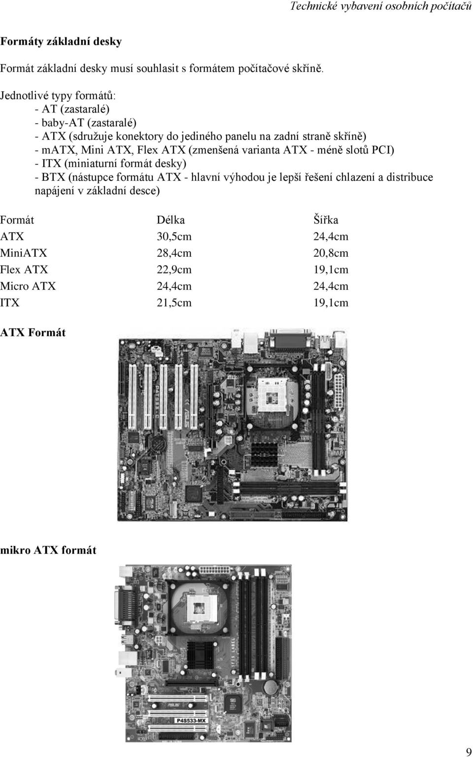ATX, Flex ATX (zmenšená varianta ATX - méně slotů PCI) - ITX (miniaturní formát desky) - BTX (nástupce formátu ATX - hlavní výhodou je lepší