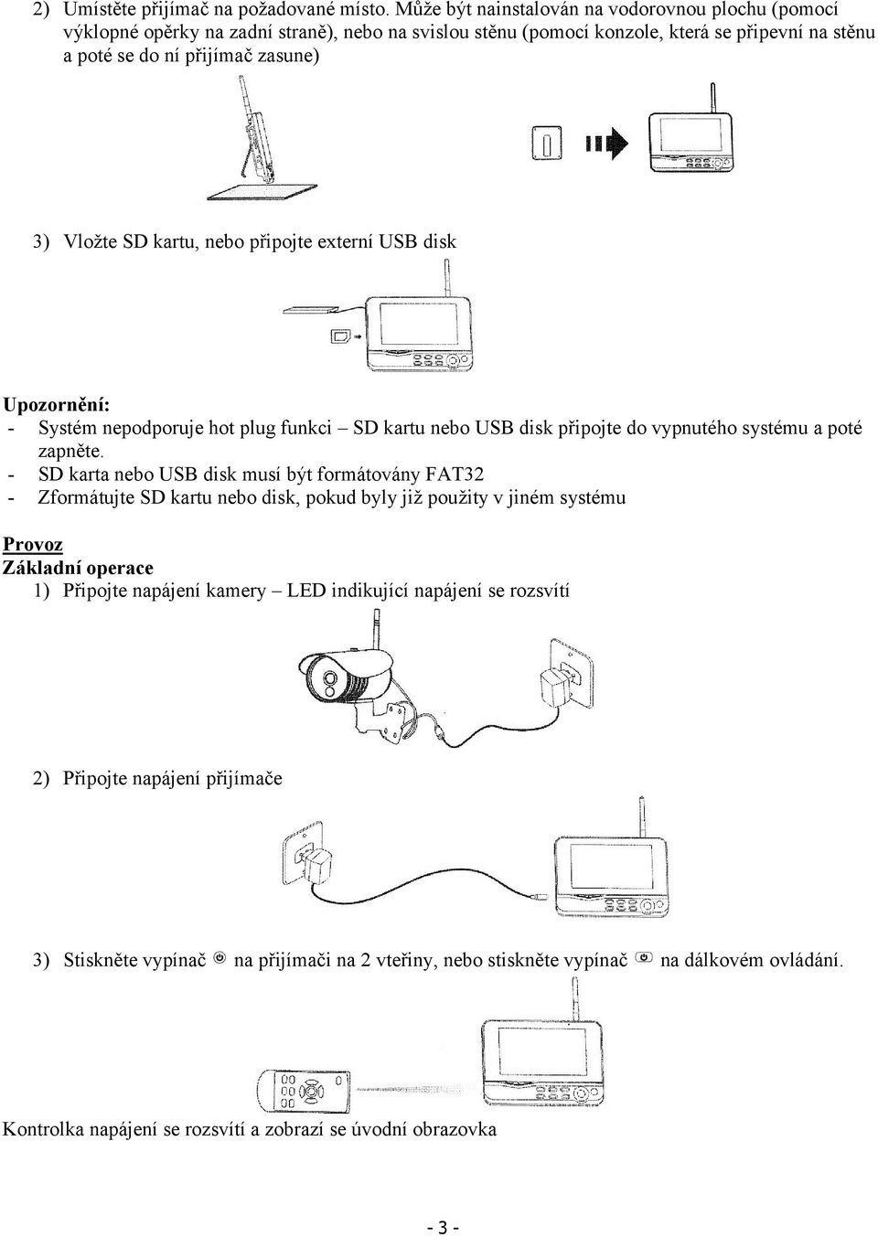 kartu, nebo připojte externí USB disk Upozornění: - Systém nepodporuje hot plug funkci SD kartu nebo USB disk připojte do vypnutého systému a poté zapněte.