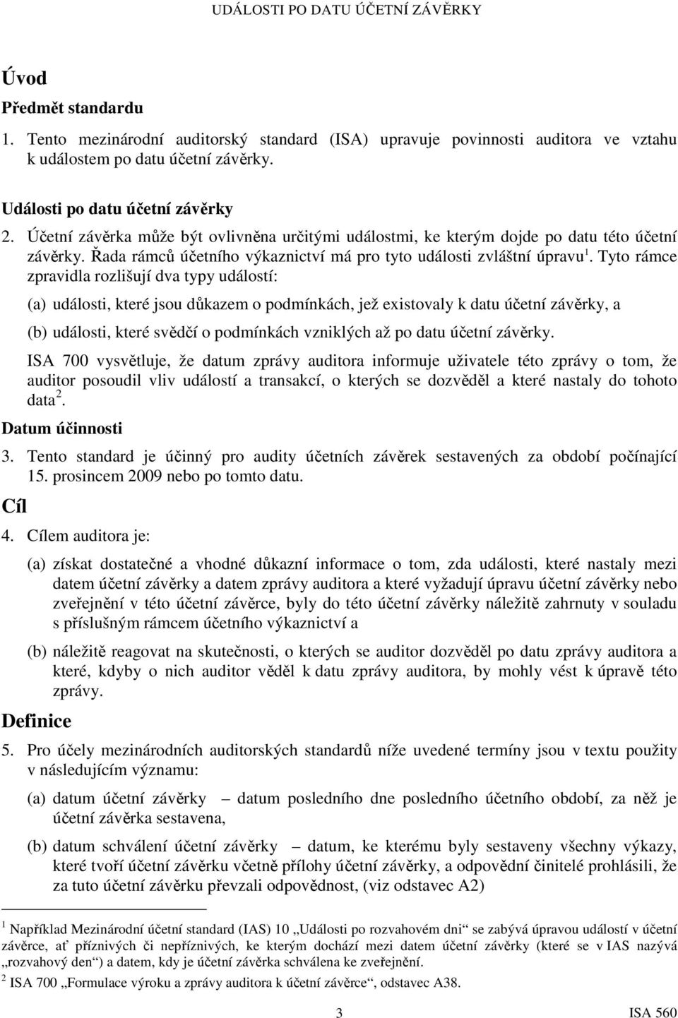 Tyto rámce zpravidla rozlišují dva typy událostí: (a) události, které jsou důkazem o podmínkách, jež existovaly k datu účetní závěrky, a (b) události, které svědčí o podmínkách vzniklých až po datu