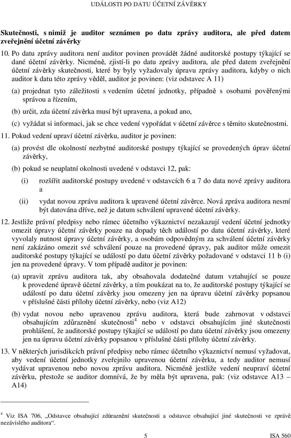 Nicméně, zjistí-li po datu zprávy auditora, ale před datem zveřejnění účetní závěrky skutečnosti, které by byly vyžadovaly úpravu zprávy auditora, kdyby o nich auditor k datu této zprávy věděl,