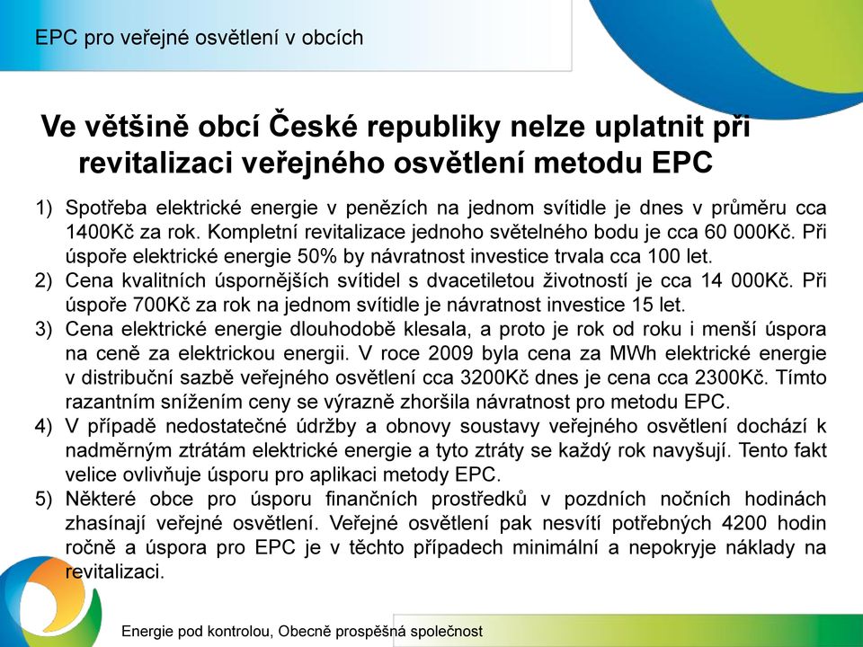 2) Cena kvalitních úspornějších svítidel s dvacetiletou životností je cca 14 000Kč. Při úspoře 700Kč za rok na jednom svítidle je návratnost investice 15 let.