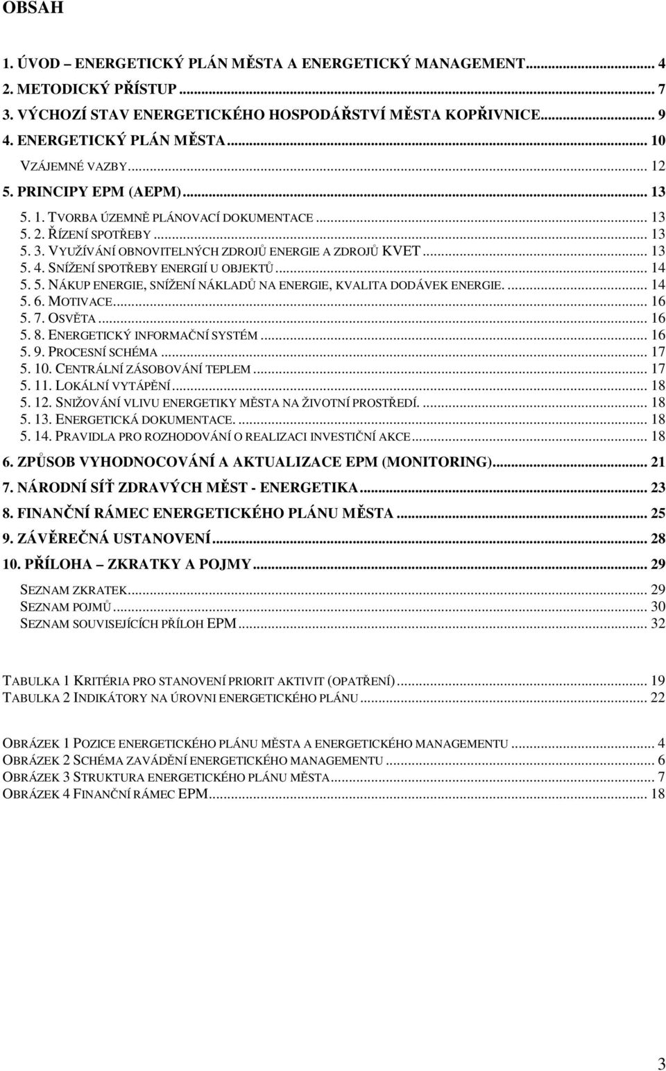 SNÍŽENÍ SPOTŘEBY ENERGIÍ U OBJEKTŮ... 14 5. 5. NÁKUP ENERGIE, SNÍŽENÍ NÁKLADŮ NA ENERGIE, KVALITA DODÁVEK ENERGIE.... 14 5. 6. MOTIVACE... 16 5. 7. OSVĚTA... 16 5. 8. ENERGETICKÝ INFORMAČNÍ SYSTÉM.