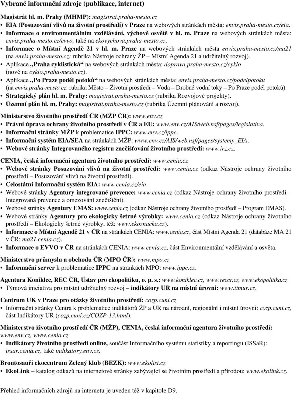 m. Praze na webových stránkách města envis.praha-mesto.cz/ma21 (na envis.praha-mesto.cz: rubrika Nástroje ochrany ŽP Místní Agenda 21 a udržitelný rozvoj).