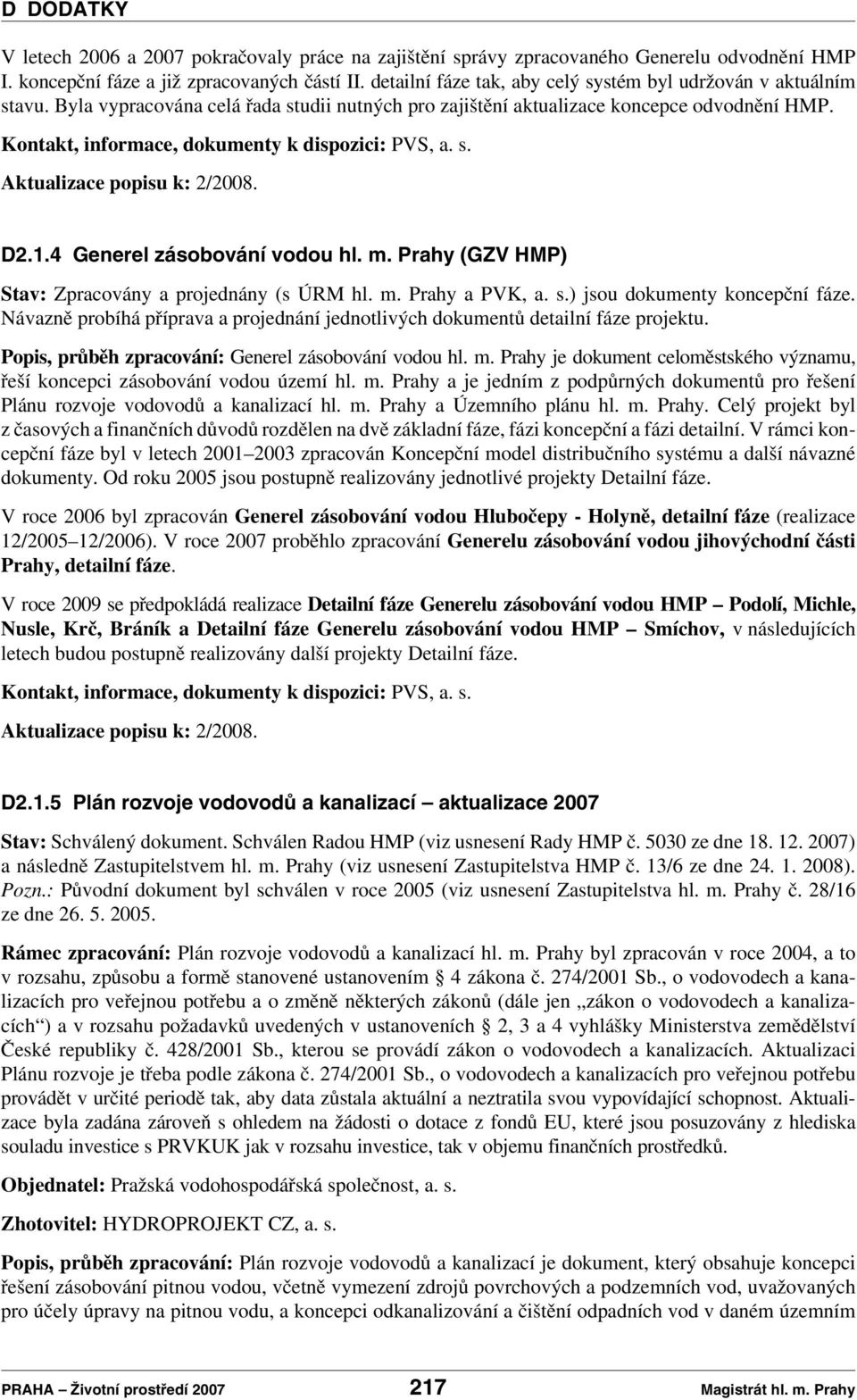 Kontakt, informace, dokumenty k dispozici: PVS, a. s. Aktualizace popisu k: 2/2008. D2.1.4 Generel zásobování vodou hl. m. Prahy (GZV HMP) Stav: Zpracovány a projednány (s ÚRM hl. m. Prahy a PVK, a.