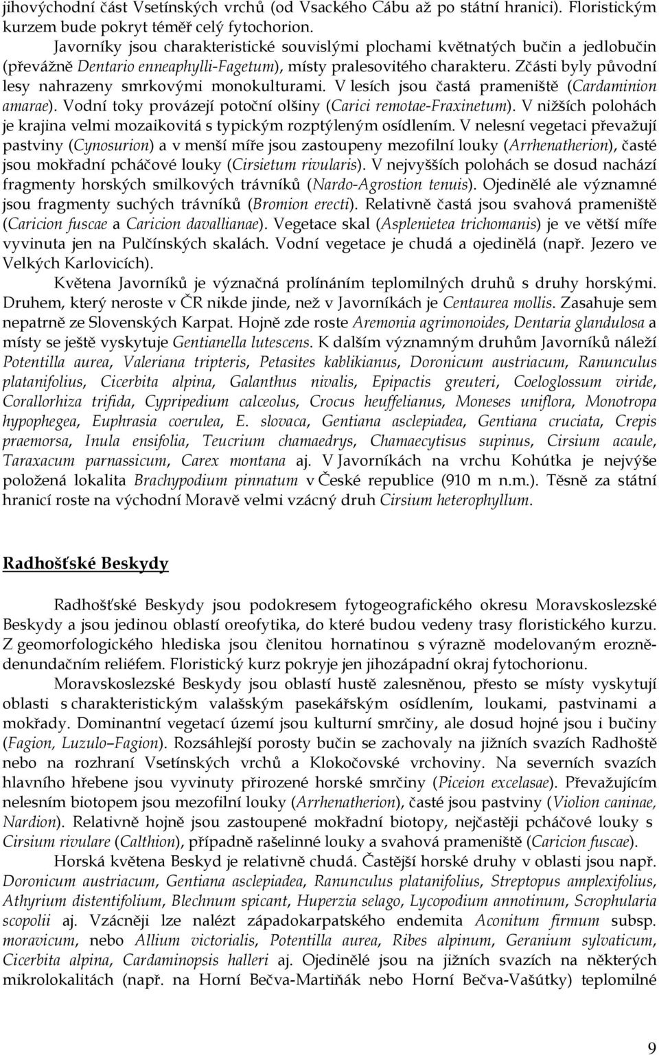 Zčásti byly původní lesy nahrazeny smrkovými monokulturami. V lesích jsou častá prameniště (Cardaminion amarae). Vodní toky provázejí potoční olšiny (Carici remotae-fraxinetum).