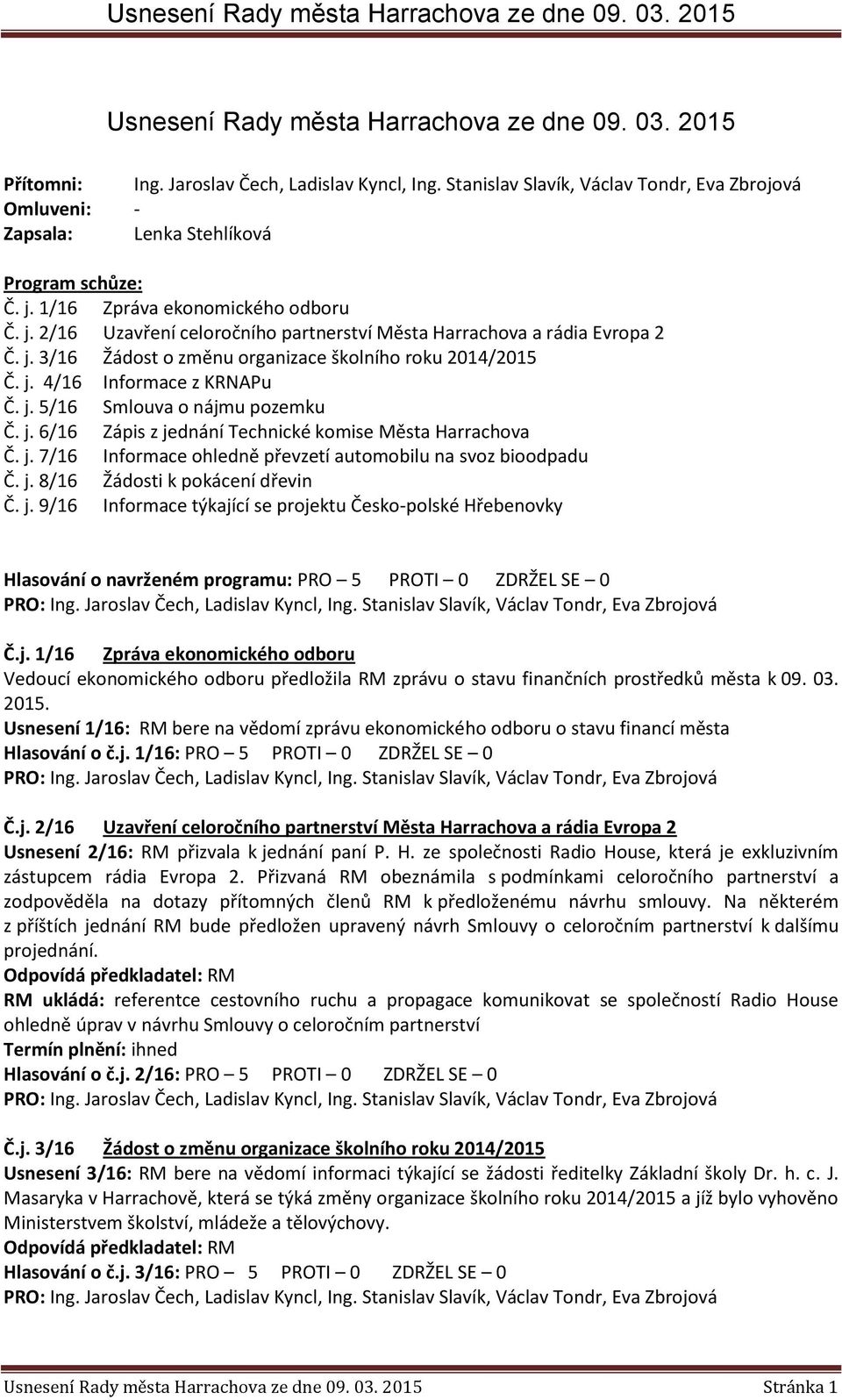 j. 3/16 Žádost o změnu organizace školního roku 2014/2015 Č. j. 4/16 Informace z KRNAPu Č. j. 5/16 Smlouva o nájmu pozemku Č. j. 6/16 Zápis z jednání Technické komise Města Harrachova Č. j. 7/16 Informace ohledně převzetí automobilu na svoz bioodpadu Č.