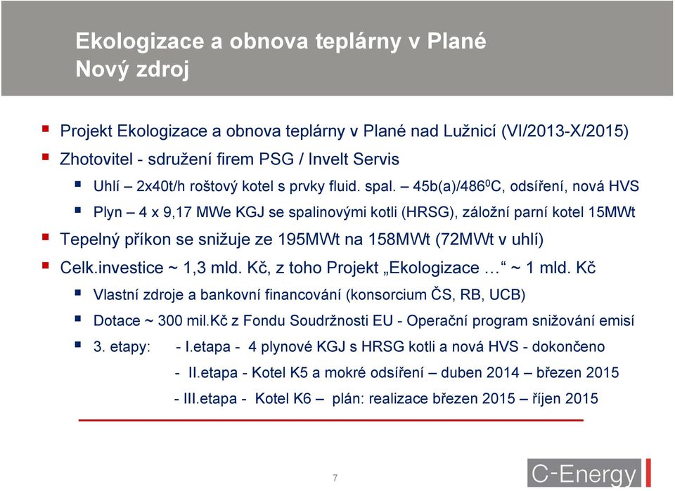 investice ~ 1,3 mld. Kč, z toho Projekt Ekologizace ~ 1 mld. Kč Vlastní zdroje a bankovní financování (konsorcium ČS, RB, UCB) Dotace ~ 300 mil.