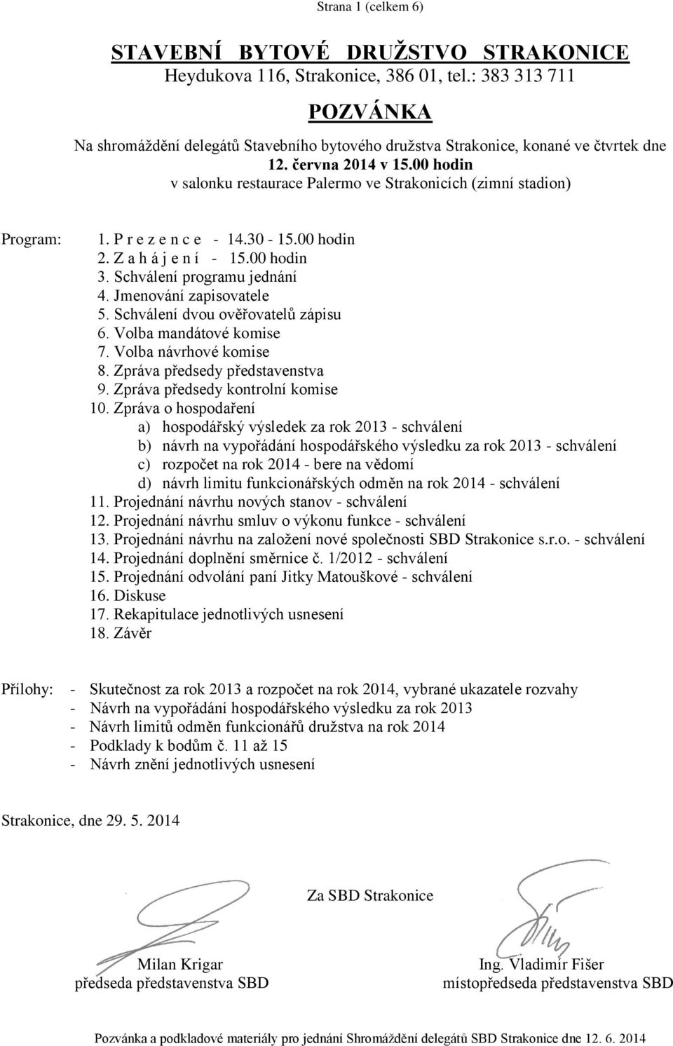 00 hodin v salonku restaurace Palermo ve Strakonicích (zimní stadion) Program: 1. P r e z e n c e - 14.30-15.00 hodin 2. Z a h á j e n í - 15.00 hodin 3. Schválení programu jednání 4.