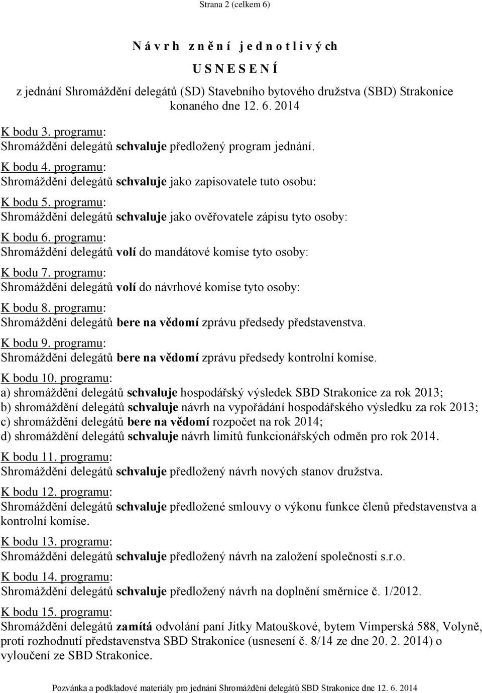 programu: Shromáždění delegátů schvaluje jako ověřovatele zápisu tyto osoby: K bodu 6. programu: Shromáždění delegátů volí do mandátové komise tyto osoby: K bodu 7.