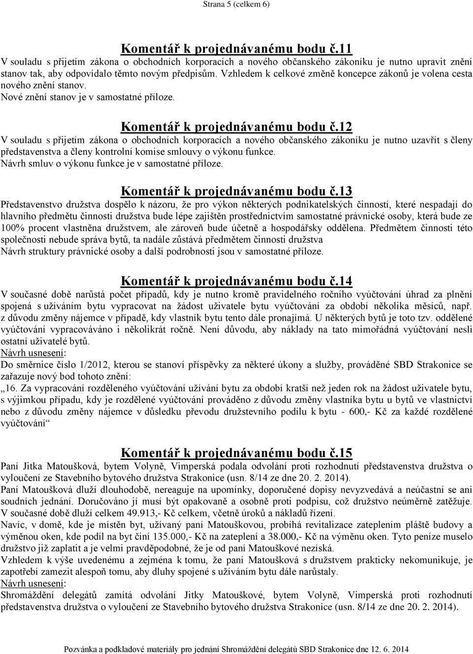 Vzhledem k celkové změně koncepce zákonů je volena cesta nového znění stanov. Nové znění stanov je v samostatné příloze. Komentář k projednávanému bodu č.