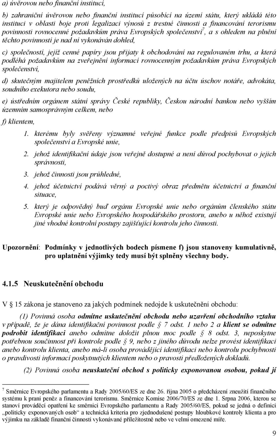 přijaty k obchodování na regulovaném trhu, a která podléhá požadavkům na zveřejnění informací rovnocenným požadavkům práva Evropských společenství, d) skutečným majitelem peněžních prostředků