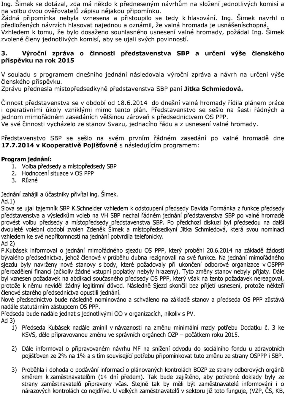 Vzhledem k tomu, že bylo dosaženo souhlasného usnesení valné hromady, požádal Ing. Šimek zvolené členy jednotlivých komisí, aby se ujali svých povinností. 3.