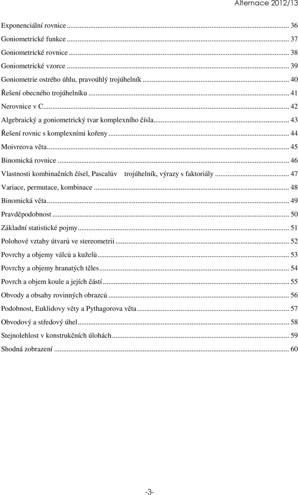 .. 46 Vlastnosti kombinačních čísel, Pascalův trojúhelník, výrazy s faktoriály... 47 Variace, permutace, kombinace... 48 Binomická věta... 49 Pravděpodobnost... 50 Základní statistické pojmy.