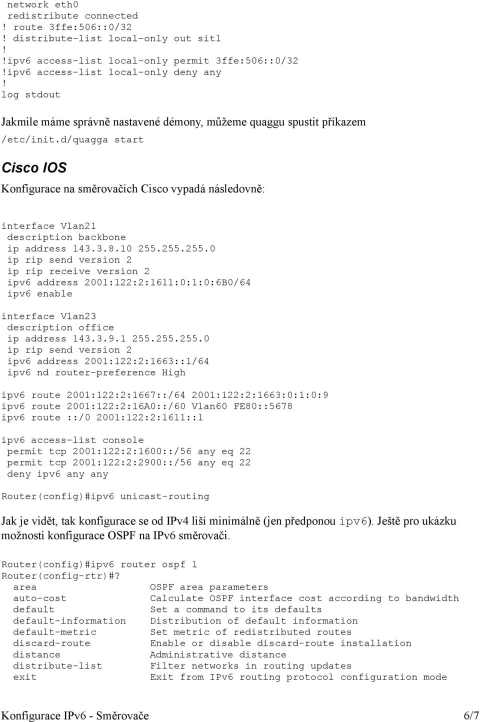 d/quagga start Cisco IOS Konfigurace na směrovačích Cisco vypadá následovně: interface Vlan21 description backbone ip address 143.3.8.10 255.