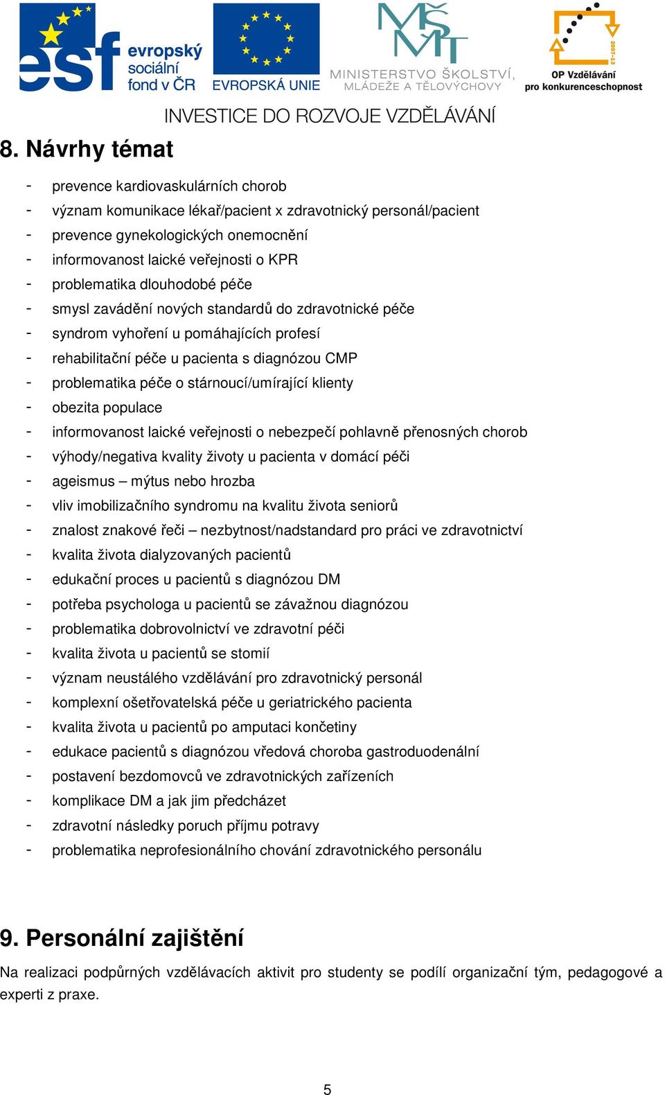 stárnoucí/umírající klienty - obezita populace - informovanost laické veřejnosti o nebezpečí pohlavně přenosných chorob - výhody/negativa kvality životy u pacienta v domácí péči - ageismus mýtus nebo