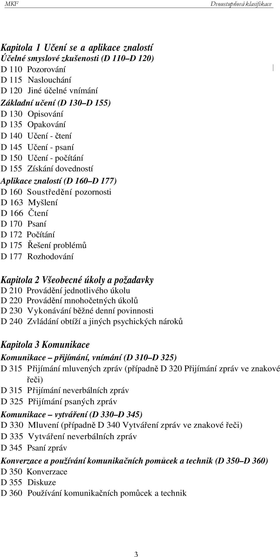 172 Počítání D 175 Řešení problémů D 177 Rozhodování Kapitola 2 Všeobecné úkoly a požadavky D 210 Provádění jednotlivého úkolu D 220 Provádění mnohočetných úkolů D 230 Vykonávání běžné denní