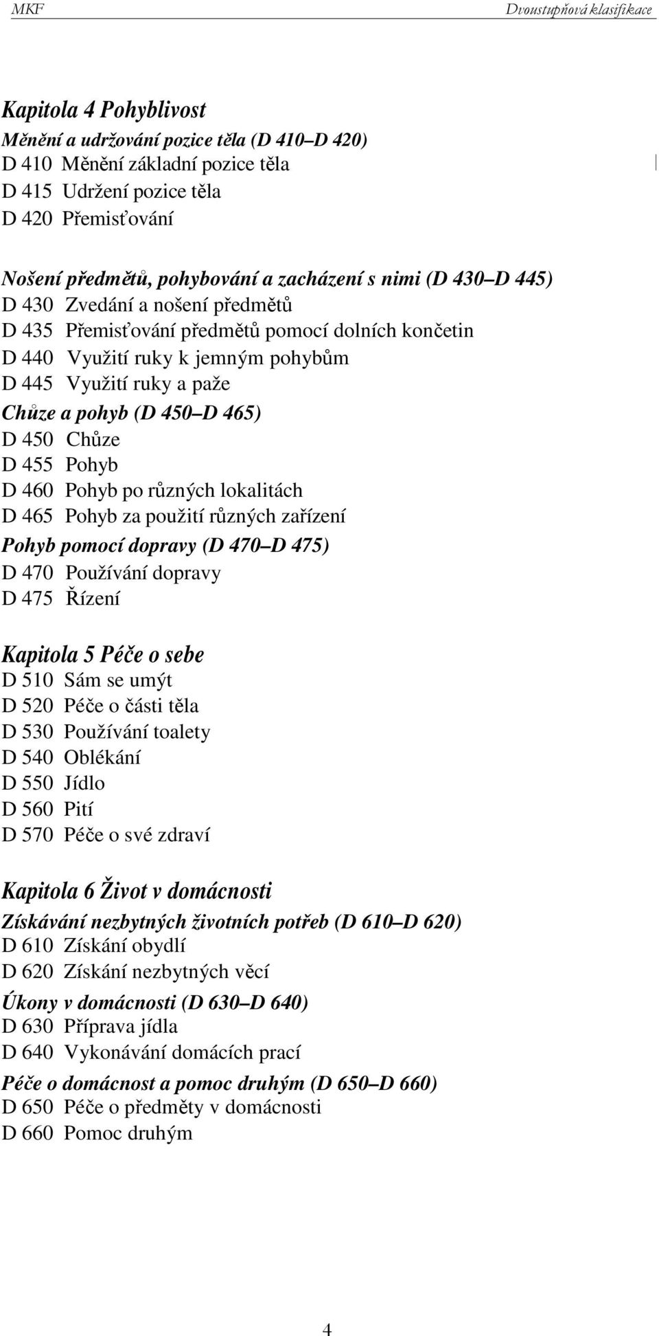 455 Pohyb D 460 Pohyb po různých lokalitách D 465 Pohyb za použití různých zařízení Pohyb pomocí dopravy (D 470 D 475) D 470 Používání dopravy D 475 Řízení Kapitola 5 Péče o sebe D 510 Sám se umýt D