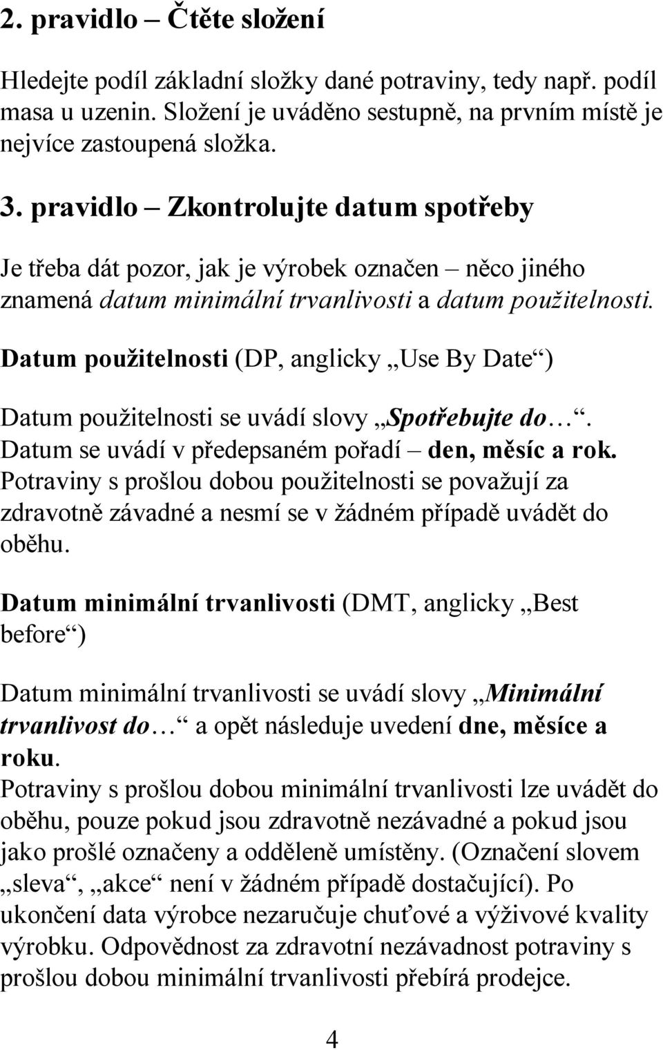 Datum použitelnosti (DP, anglicky Use By Date ) Datum použitelnosti se uvádí slovy Spotřebujte do. Datum se uvádí v předepsaném pořadí den, měsíc a rok.