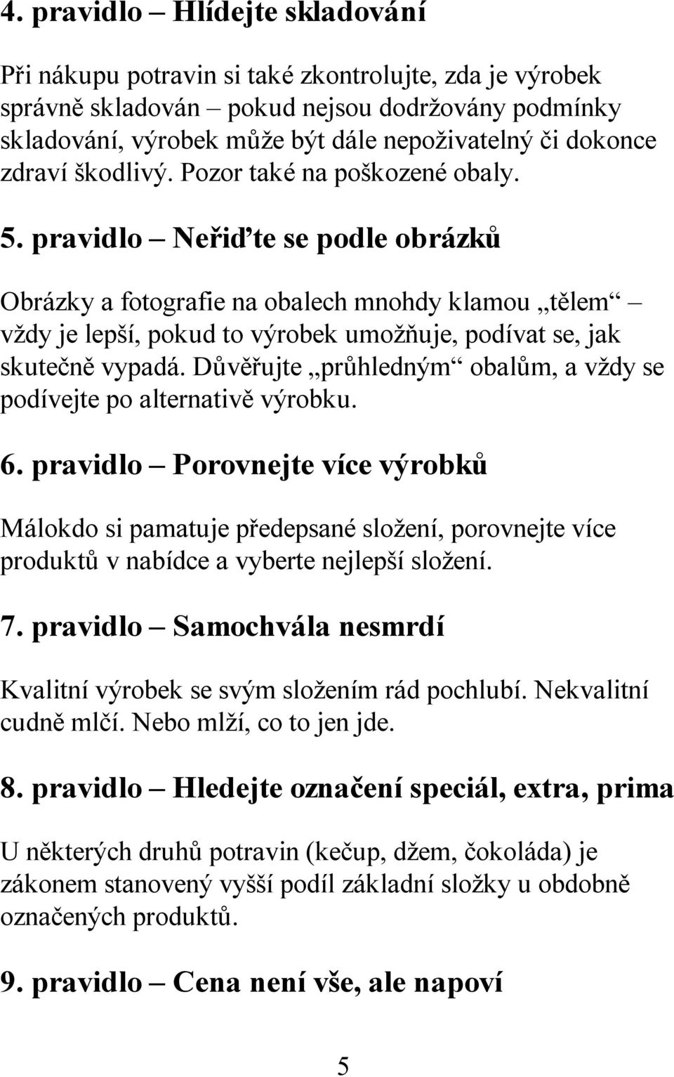 pravidlo Neřiďte se podle obrázků Obrázky a fotografie na obalech mnohdy klamou tělem vždy je lepší, pokud to výrobek umožňuje, podívat se, jak skutečně vypadá.