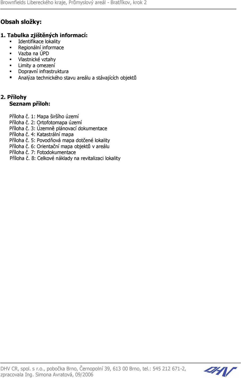 a stávajících objektů 2. Přílohy Seznam příloh: Příloha č. 1: Mapa širšího území Příloha č. 2: Ortofotomapa území Příloha č. 3: Územně plánovací dokumentace Příloha č.