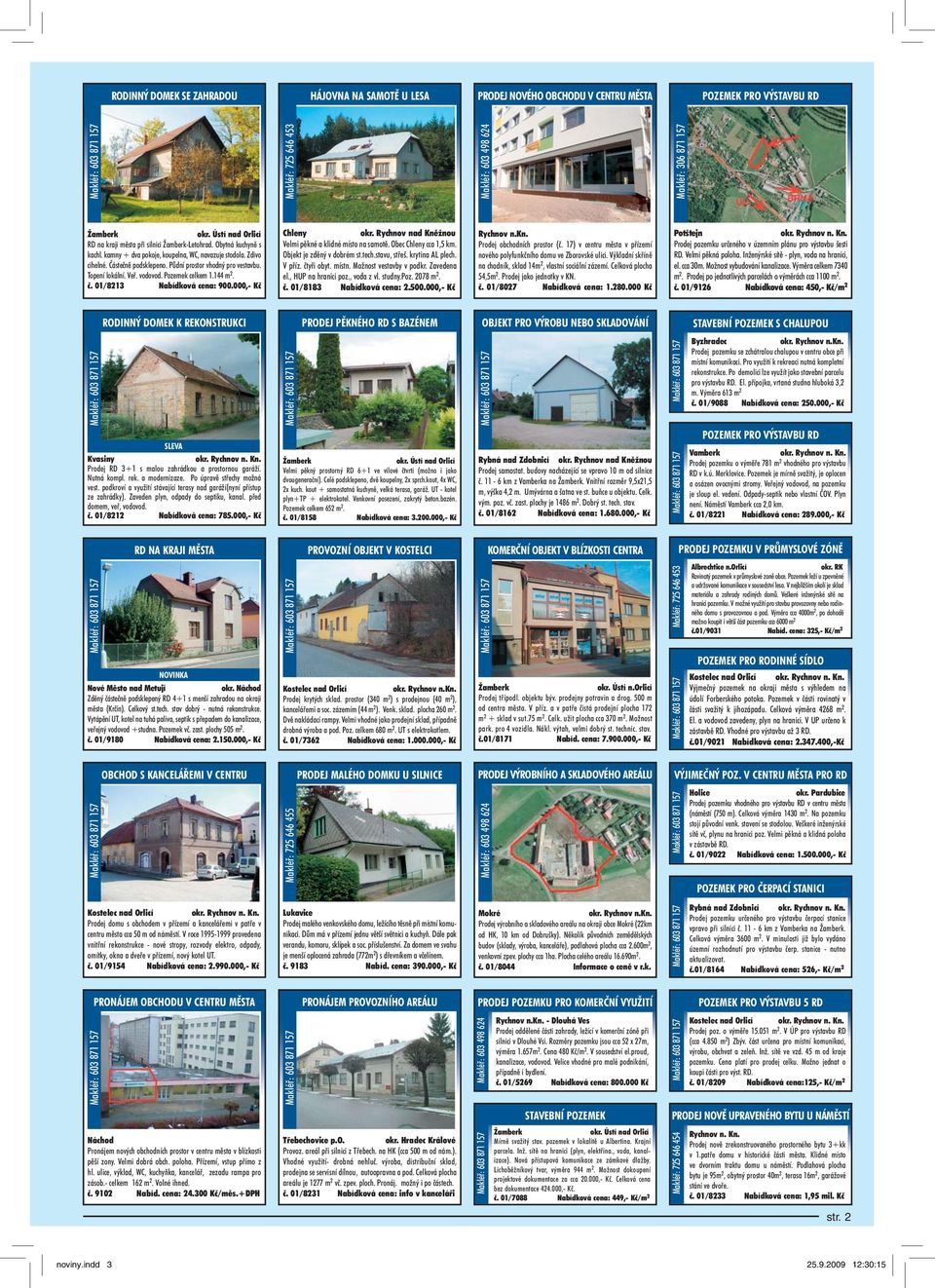 Půdní prostor vhodný pro vestavbu. Topení lokální. Veř. vodovod. Pozemek celkem 1.144 m 2. č. 01/8213 Nabídková cena: 900.000,- Kč Chleny okr. Rychnov nad Kněžnou Velmi pěkné a klidné místo na samotě.