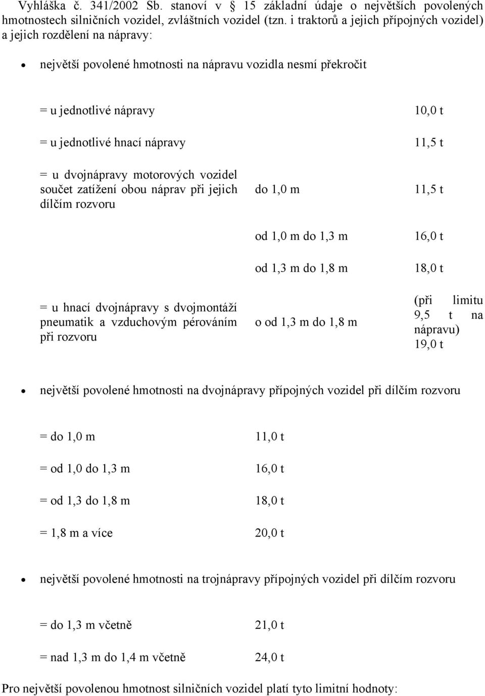 = u dvojnápravy motorových vozidel součet zatížení obou náprav při jejich dílčím rozvoru = u hnací dvojnápravy s dvojmontáží pneumatik a vzduchovým pérováním při rozvoru do 1,0 m od 1,0 m do 1,3 m od