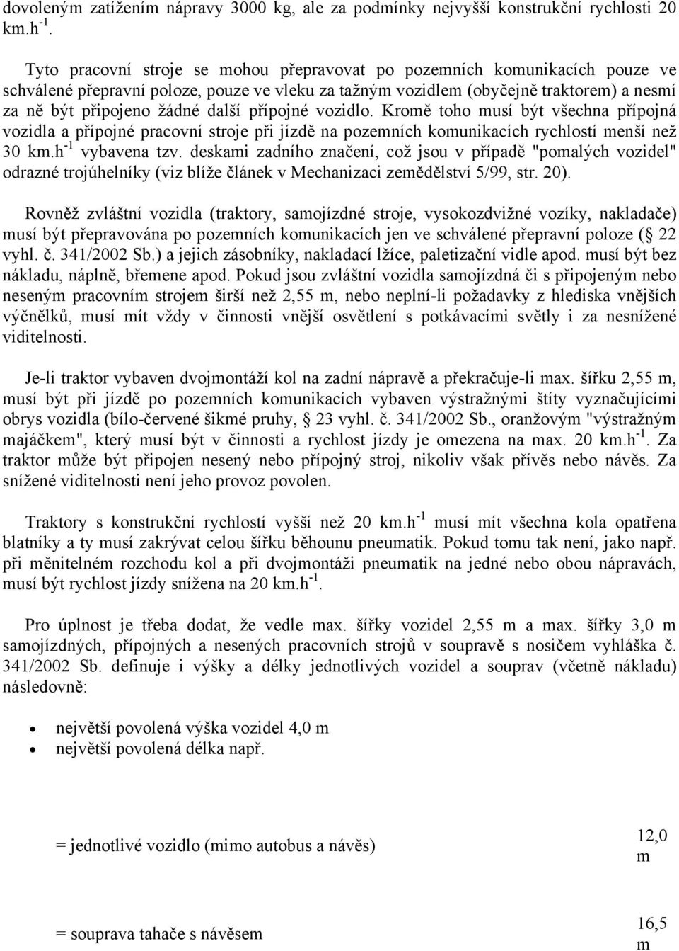 přípojné vozidlo. Kromě toho musí být všechna přípojná vozidla a přípojné pracovní stroje při jízdě na pozemních komunikacích rychlostí menší než 30 km.h -1 vybavena tzv.