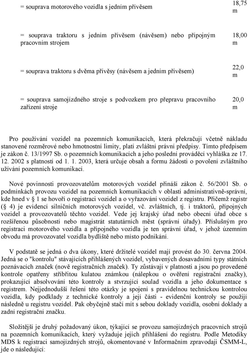 rozměrové nebo hmotnostní limity, platí zvláštní právní předpisy. Tímto předpisem je zákon č. 13/1997 Sb. o pozemních komunikacích a jeho poslední prováděcí vyhláška ze 17. 12. 2002 s platností od 1.