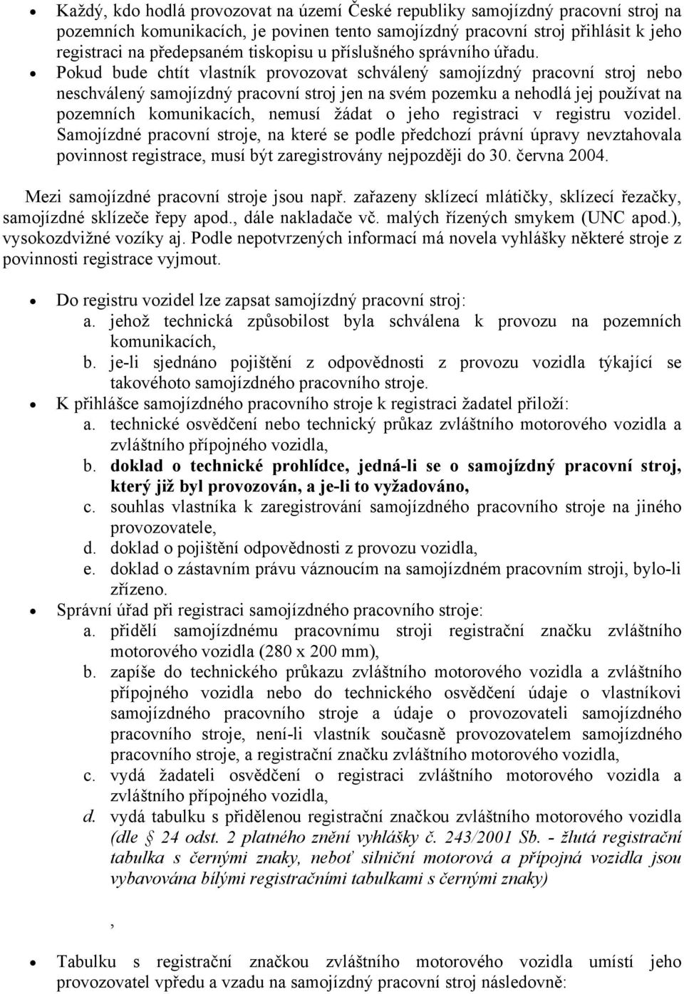 Pokud bude chtít vlastník provozovat schválený samojízdný pracovní stroj nebo neschválený samojízdný pracovní stroj jen na svém pozemku a nehodlá jej používat na pozemních komunikacích, nemusí žádat