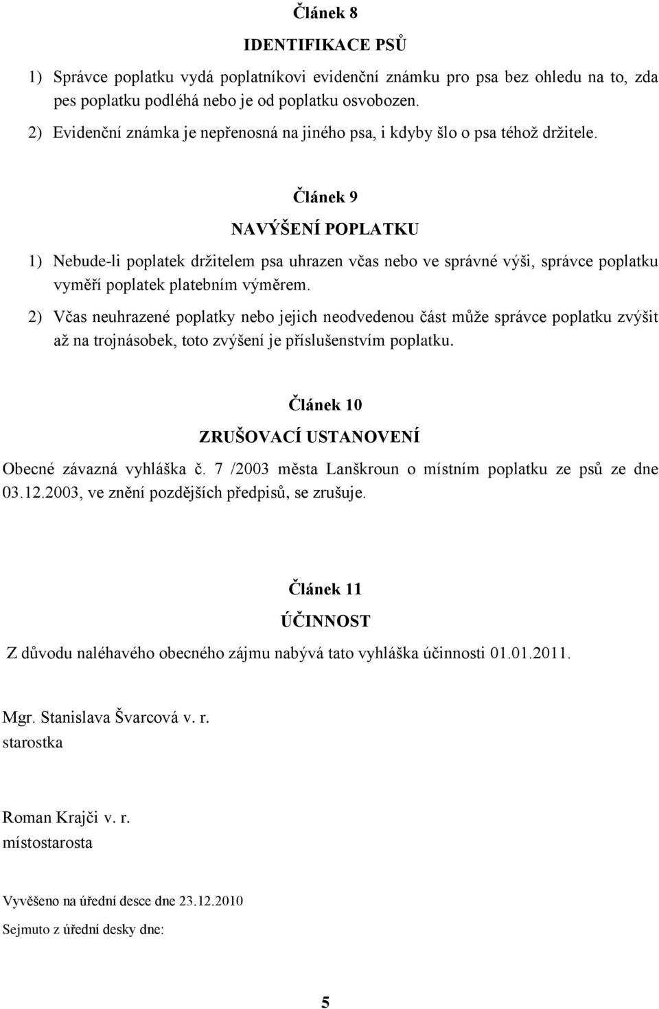 Článek 9 NAVÝŠENÍ POPLATKU 1) Nebude-li poplatek drţitelem psa uhrazen včas nebo ve správné výši, správce poplatku vyměří poplatek platebním výměrem.