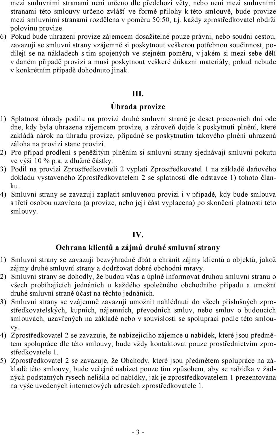 6) Pokud bude uhrazení provize zájemcem dosažitelné pouze právní, nebo soudní cestou, zavazují se smluvní strany vzájemně si poskytnout veškerou potřebnou součinnost, podílejí se na nákladech s tím