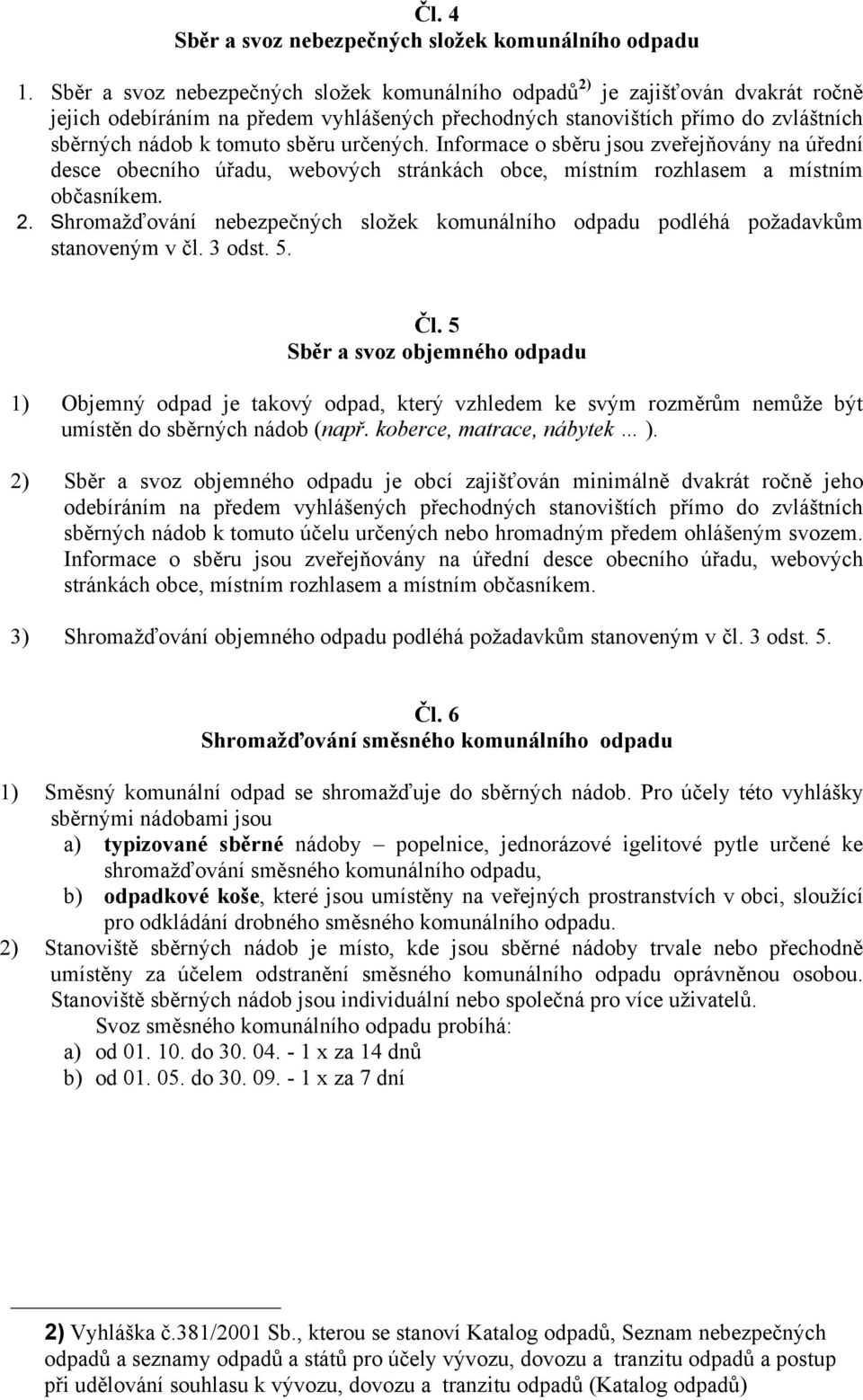 určených. Informace o sběru jsou zveřejňovány na úřední desce obecního úřadu, webových stránkách obce, místním rozhlasem a místním občasníkem. 2.