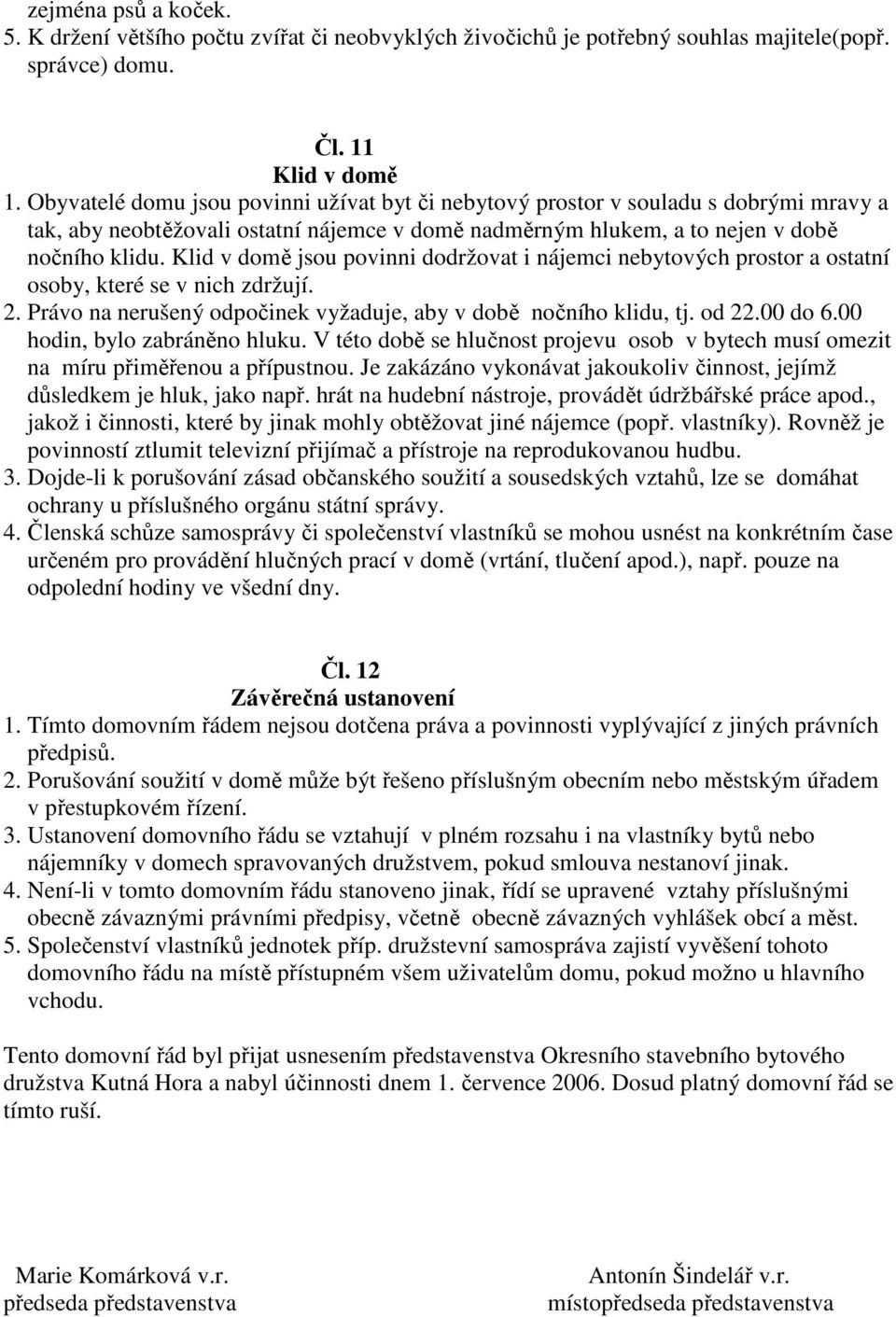 Klid v domě jsou povinni dodržovat i nájemci nebytových prostor a ostatní osoby, které se v nich zdržují. 2. Právo na nerušený odpočinek vyžaduje, aby v době nočního klidu, tj. od 22.00 do 6.