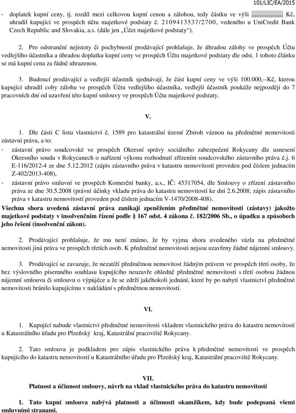 Pro odstranění nejistoty či pochybností prodávající prohlašuje, že úhradou zálohy ve prospěch Účtu vedlejšího účastníka a úhradou doplatku kupní ceny ve prospěch Účtu majetkové podstaty dle odst.