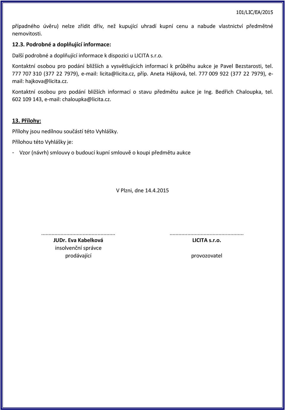 777 707 310 (377 22 7979), e-mail: licita@licita.cz, příp. Aneta Hájková, tel. 777 009 922 (377 22 7979), e- mail: hajkova@licita.cz. Kontaktní osobou pro podání bližších informací o stavu předmětu aukce je Ing.