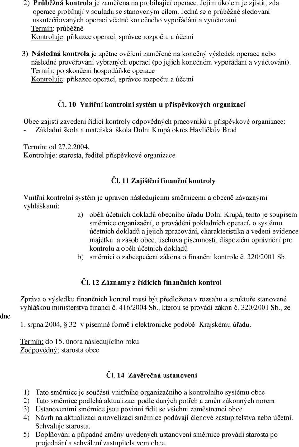 Termín: průběžně Kontroluje: příkazce operací, správce rozpočtu a účetní 3) Následná kontrola je zpětné ověření zaměřené na konečný výsledek operace nebo následné prověřování vybraných operací (po